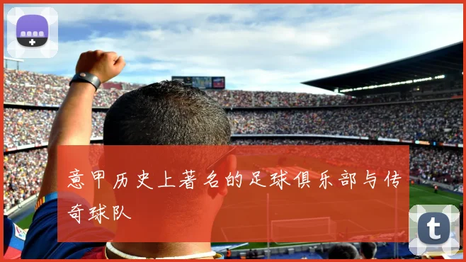 意甲历史上著名的足球俱乐部与传奇球队