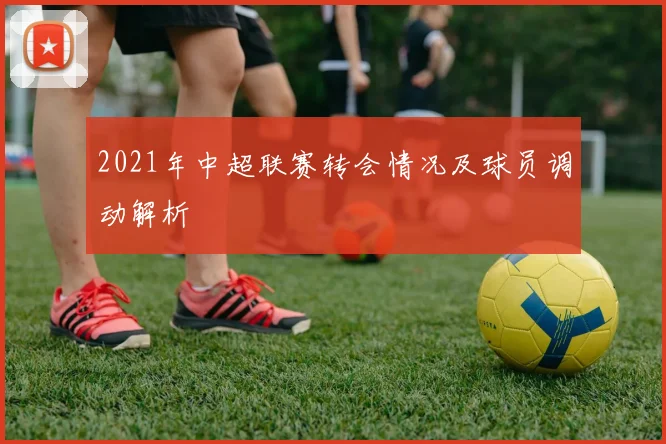 2021年中超联赛转会情况及球员调动解析
